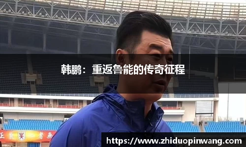 韩鹏：重返鲁能的传奇征程